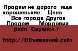 Продам не дорого ,ище хорошенькие  › Цена ­ 100 - Все города Другое » Продам   . Мордовия респ.,Саранск г.